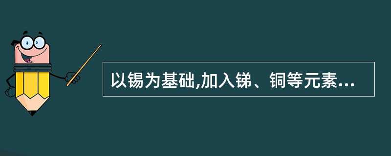 以锡为基础,加入锑、铜等元素组合的轴承台金,称为铝基轴承合金。