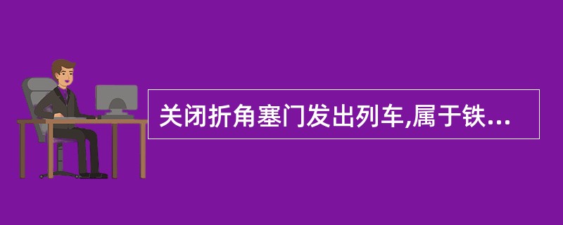 关闭折角塞门发出列车,属于铁路交通一般C类事故。()