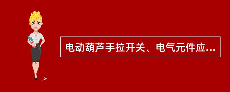 电动葫芦手拉开关、电气元件应( )检查。