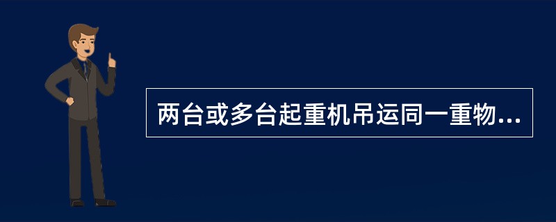 两台或多台起重机吊运同一重物时,各起重机所承受的载荷均不得超过各自额定起重能力的