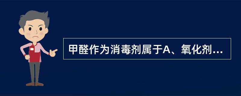 甲醛作为消毒剂属于A、氧化剂B、醛类C、酸类D、重金属盐类E、还原剂