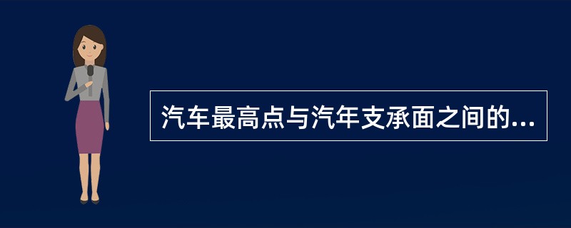 汽车最高点与汽年支承面之间的距离,称为( )。