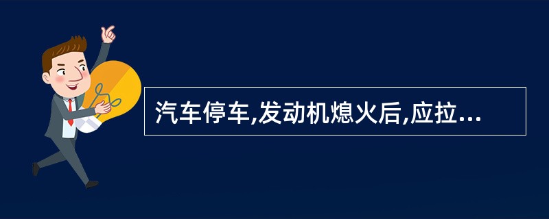 汽车停车,发动机熄火后,应拉紧驻车制动,挂入低速挡,关闭点火开关,切断电源。 -