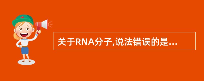 关于RNA分子,说法错误的是( )。A、与碱基A配对的碱基是U而不是TB、RN