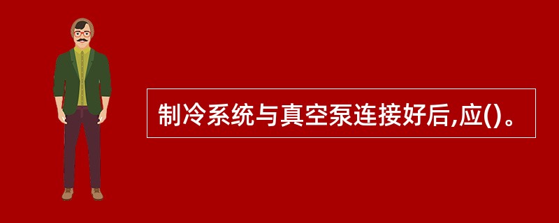 制冷系统与真空泵连接好后,应()。