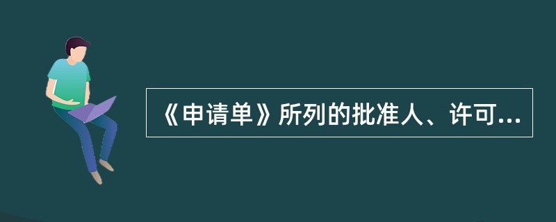 《申请单》所列的批准人、许可人、( )三者不得兼任。