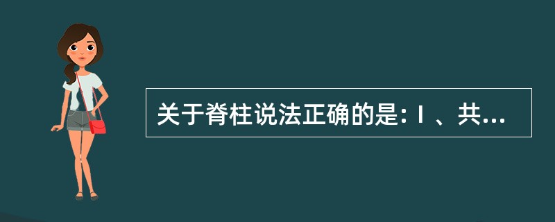 关于脊柱说法正确的是:Ⅰ、共有24块椎骨Ⅱ、胸椎12块Ⅲ、颈椎7块Ⅳ、腰椎5块