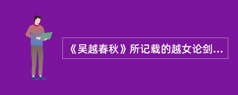 《吴越春秋》所记载的越女论剑,理法深奥、论述精辟至今不失光彩