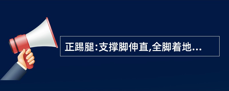 正踢腿:支撑脚伸直,全脚着地,另一腿膝部弯曲,脚尖勾起前踢,接近前额,动作笔直。