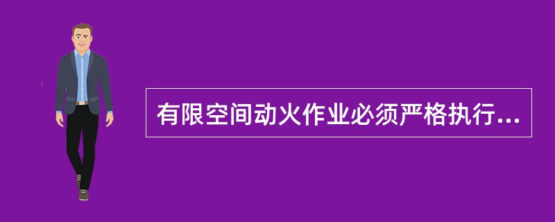 有限空间动火作业必须严格执行《电力安全工作规程》动火工作相关要求,填写动火工作票