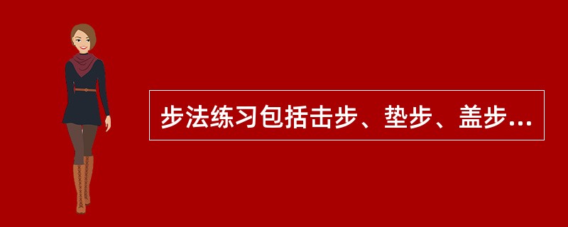 步法练习包括击步、垫步、盖步和插步等,是发展两腿移动的灵活性