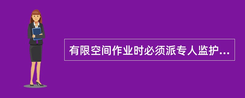 有限空间作业时必须派专人监护,监护人必须具有( )。