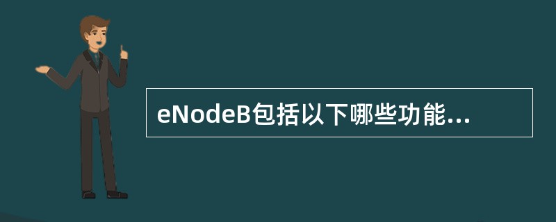 eNodeB包括以下哪些功能?A、无线资源管理相关的功能B、UE附着时的MME选