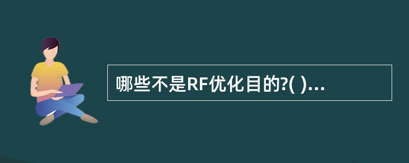 哪些不是RF优化目的?( )A、优化信号覆盖B、控制导频污染C、保证参数配置正确