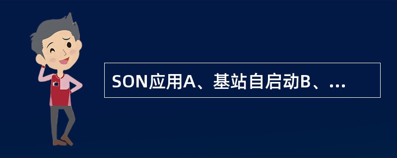 SON应用A、基站自启动B、自动邻区关系(ANR)C、自动切换优化(MRO)D、