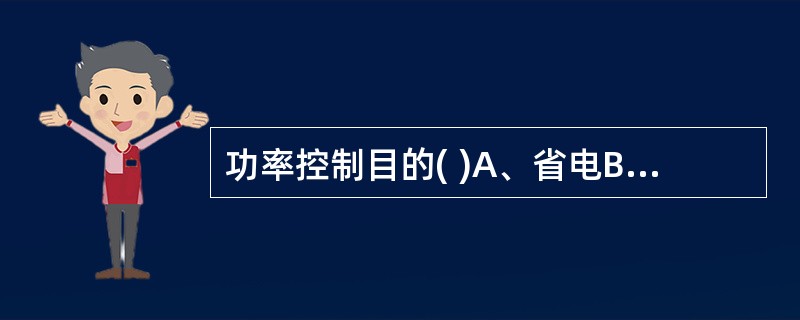 功率控制目的( )A、省电B、提高灵敏度C、信号强度高D、干扰增加