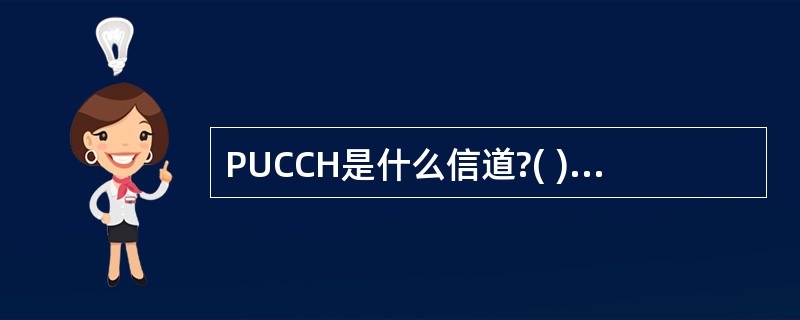 PUCCH是什么信道?( )A、物理上行共享信道B、物理上行链路控制信道C、随机