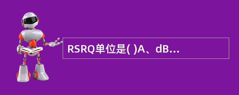 RSRQ单位是( )A、dBmB、dBC、dBiD、dBd