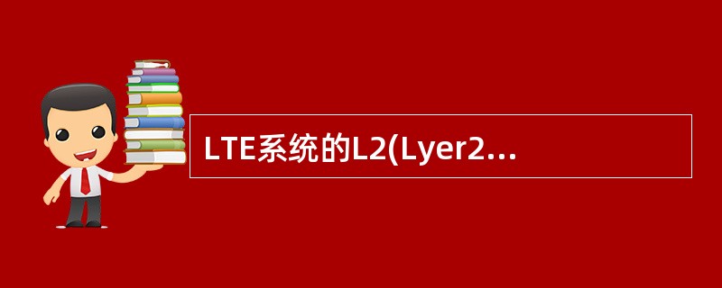 LTE系统的L2(Lyer2)包括哪几层:A、PDCPB、RLC、MACD、RR