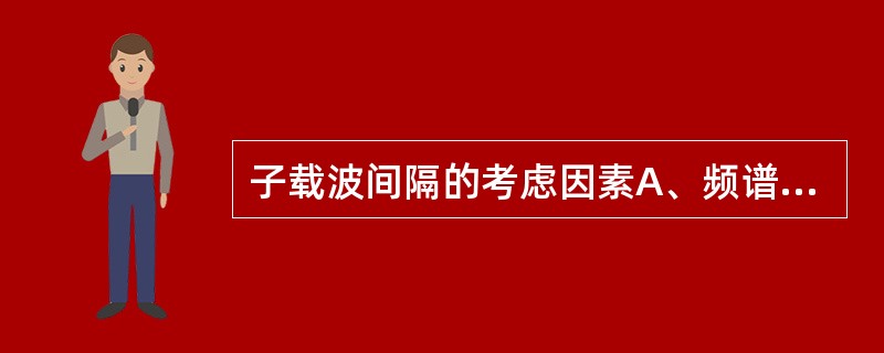 子载波间隔的考虑因素A、频谱效率B、抗频偏能力C、频谱带宽D、信号质量