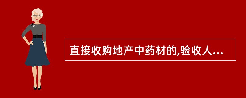 直接收购地产中药材的,验收人员应当具有()。A中药学中级以上专业技术职称B中药专