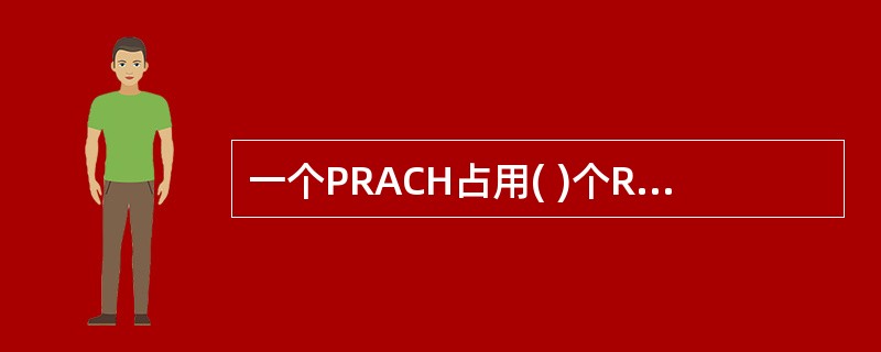 一个PRACH占用( )个RB。A、1B、6C、12D、18