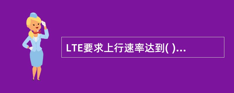 LTE要求上行速率达到( )A、200MbpsB、150MbpsC、100Mbp