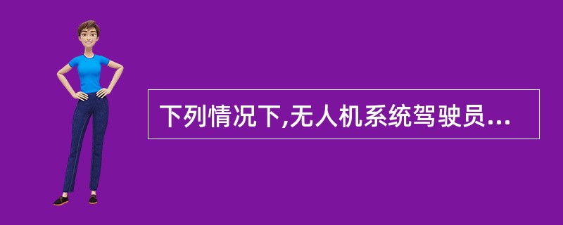 下列情况下,无人机系统驾驶员由局方实施管理______