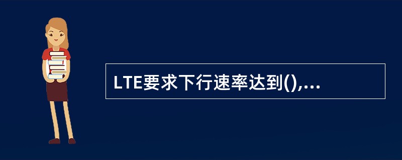 LTE要求下行速率达到(),上行速率达到()。