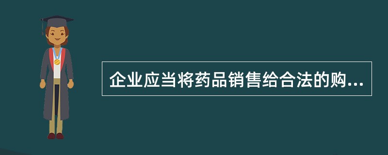 企业应当将药品销售给合法的购货单位,并对()进行核实,保证药品销售流向真实、合法