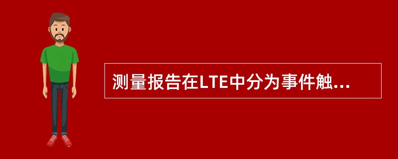 测量报告在LTE中分为事件触发上报和那种上报方式?( )A、周期性上报B、手动上