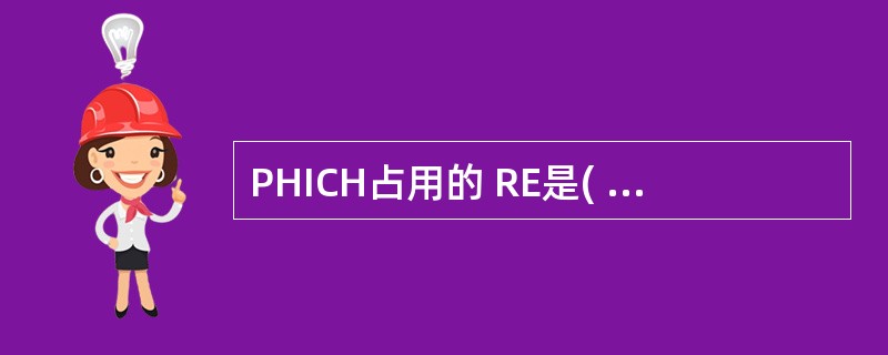 PHICH占用的 RE是( )A、半静态B、动态C、静态D、半动态