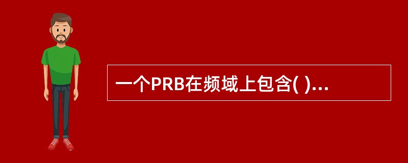 一个PRB在频域上包含( )个连续的子载波。A、1B、6C、12D、18