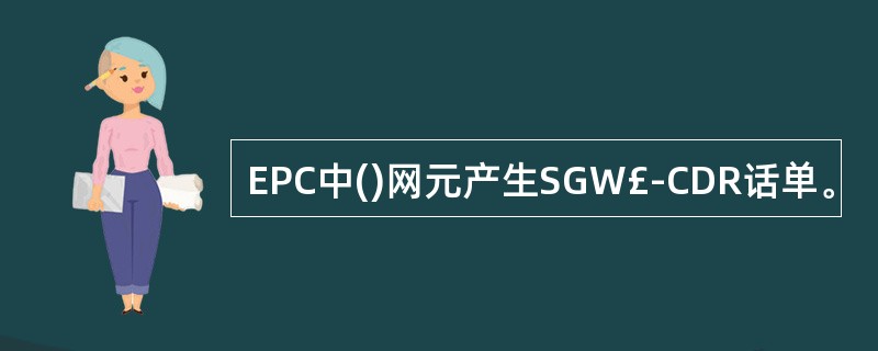 EPC中()网元产生SGW£­CDR话单。