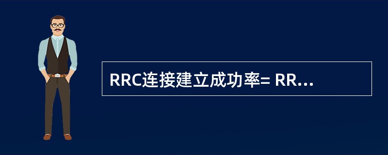 RRC连接建立成功率= RRC连接建立____次数 £¯RRC连接建立____次