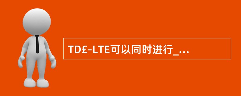 TD£­LTE可以同时进行____和____的调度