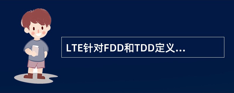 LTE针对FDD和TDD定义了不同的子帧类型,同时根据TDD的特征,对TDD进行