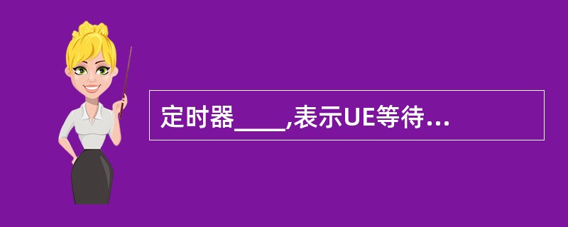 定时器____,表示UE等待RRC连接响应的时间。