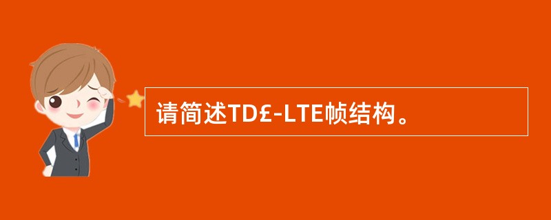 请简述TD£­LTE帧结构。