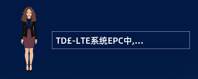 TD£­LTE系统EPC中,负责数据业务承载并提供接入锚点的网元是()。