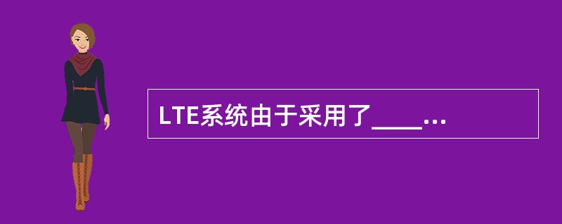 LTE系统由于采用了____技术,因此来自用户之间的干扰很小,主要干扰是小区间干