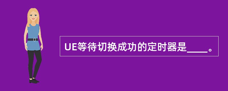 UE等待切换成功的定时器是____。