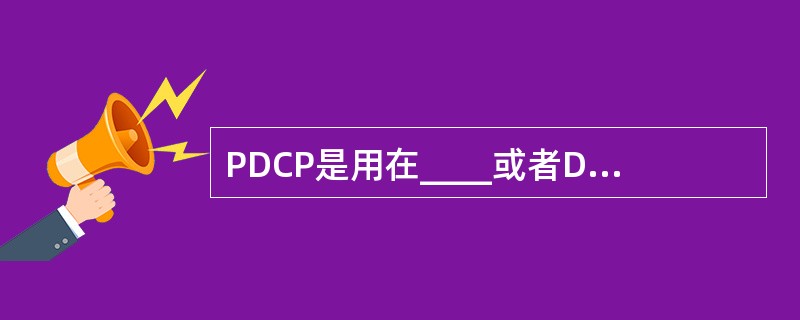 PDCP是用在____或者DCCH的逻辑信道,不用于其它逻辑信道。