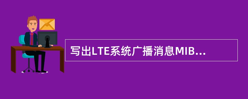 写出LTE系统广播消息MIB携带的信息内容。