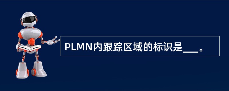 PLMN内跟踪区域的标识是___。