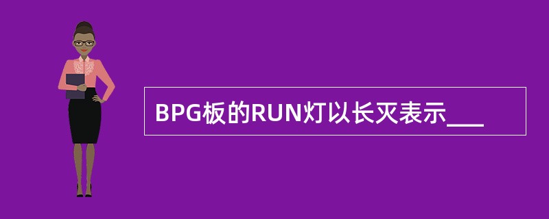 BPG板的RUN灯以长灭表示___