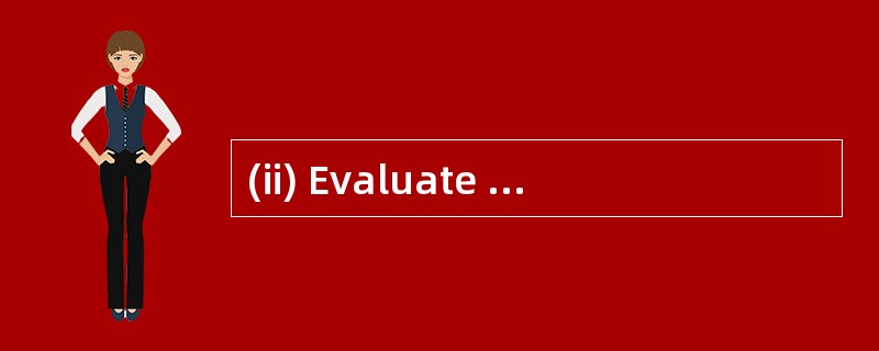 (ii) Evaluate the relative advantages an (ii) Evaluate the relative advantages an