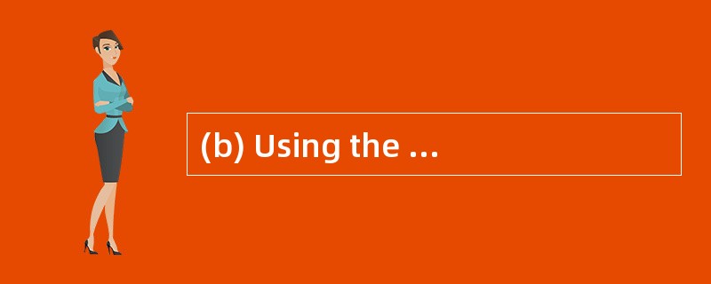 (b) Using the information provided in th