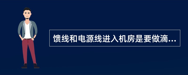 馈线和电源线进入机房是要做滴水弯,滴水弯的最低点要求低于馈线窗下沿____ -