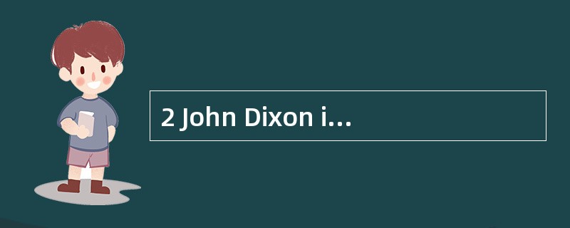 2 John Dixon is the recently appointed C